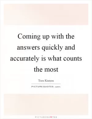 Coming up with the answers quickly and accurately is what counts the most Picture Quote #1
