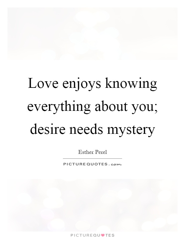Love enjoys knowing everything about you; desire needs mystery Picture Quote #1