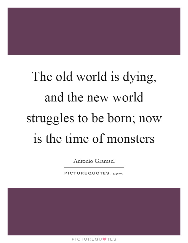 The old world is dying, and the new world struggles to be born; now is the time of monsters Picture Quote #1