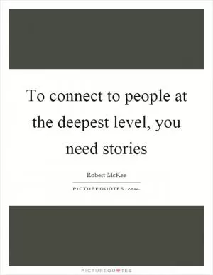 To connect to people at the deepest level, you need stories Picture Quote #1
