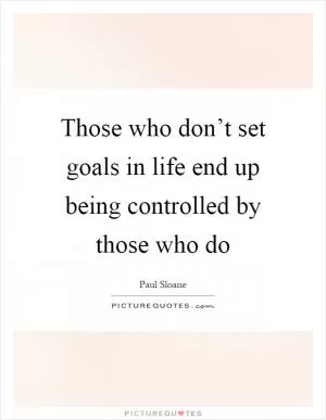 Those who don’t set goals in life end up being controlled by those who do Picture Quote #1