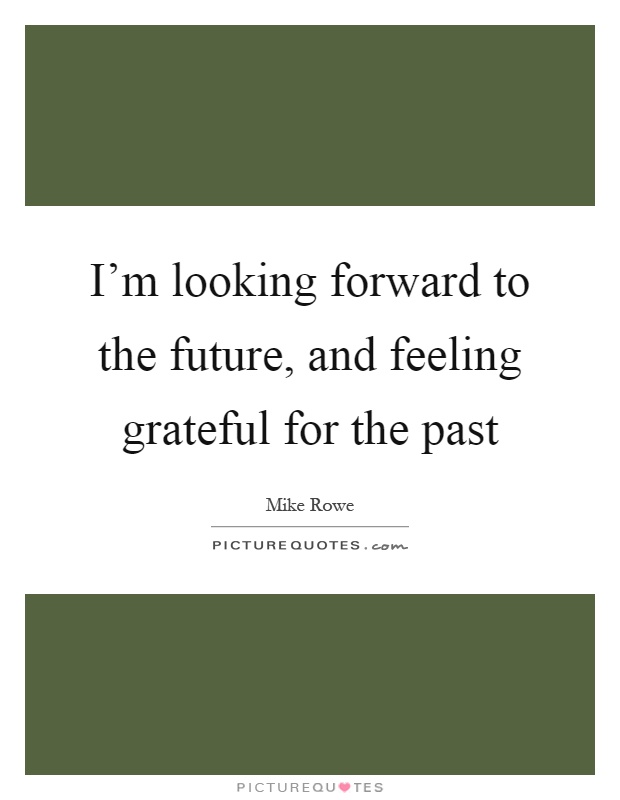 I'm looking forward to the future, and feeling grateful for the past Picture Quote #1
