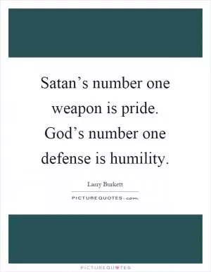 Satan’s number one weapon is pride. God’s number one defense is humility Picture Quote #1