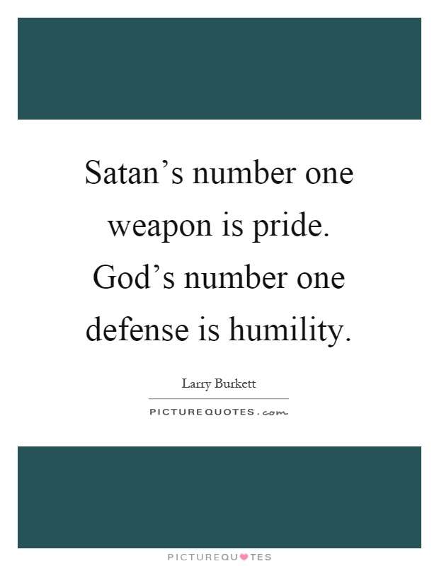Satan's number one weapon is pride. God's number one defense is humility Picture Quote #1