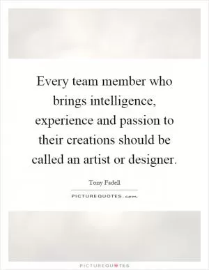 Every team member who brings intelligence, experience and passion to their creations should be called an artist or designer Picture Quote #1