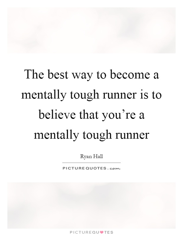 The best way to become a mentally tough runner is to believe that you're a mentally tough runner Picture Quote #1