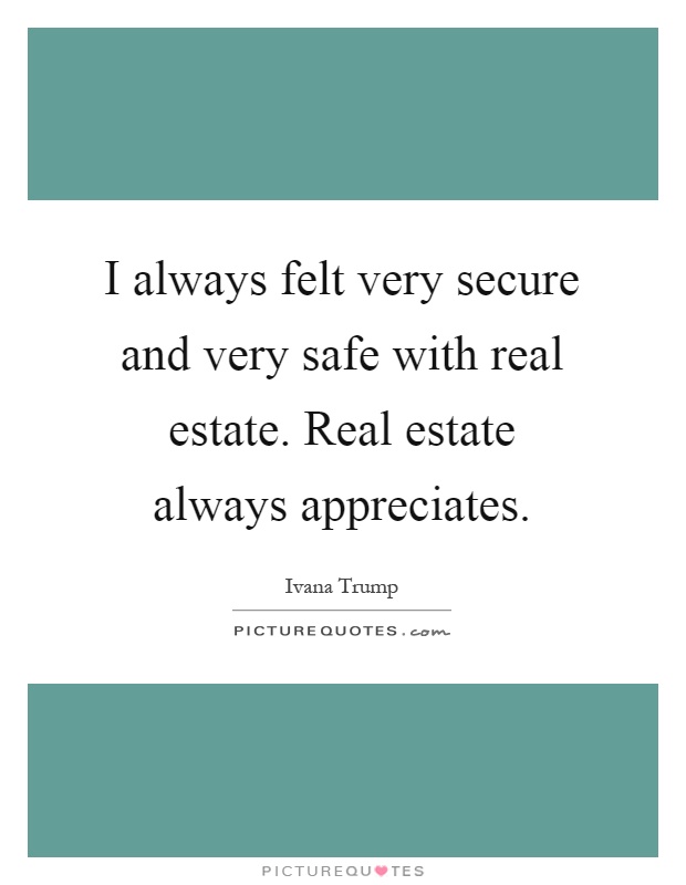 I always felt very secure and very safe with real estate. Real estate always appreciates Picture Quote #1