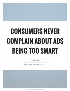 Consumers never complain about ads being too smart Picture Quote #1