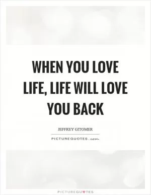 When you love life, life will love you back Picture Quote #1