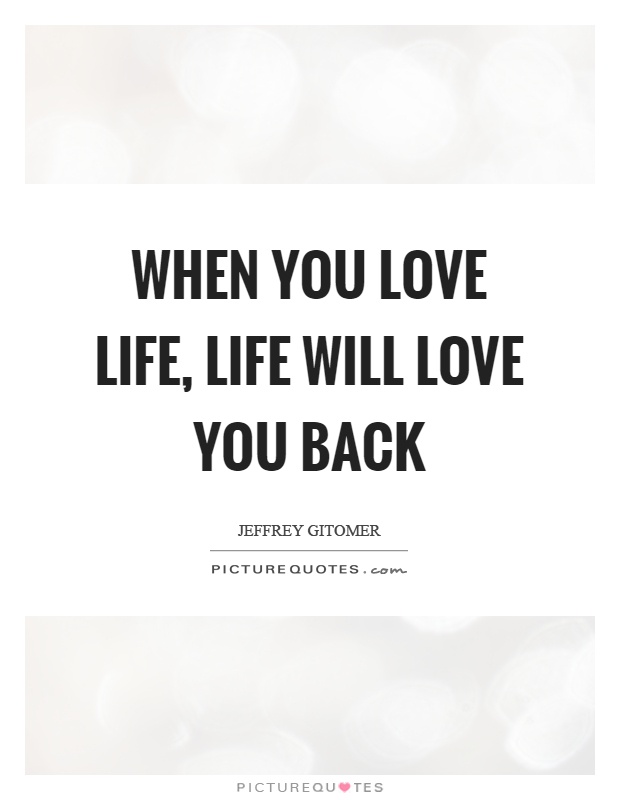 When you love life, life will love you back Picture Quote #1