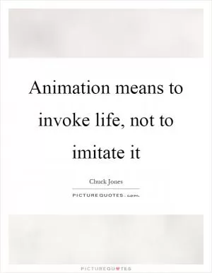 Animation means to invoke life, not to imitate it Picture Quote #1