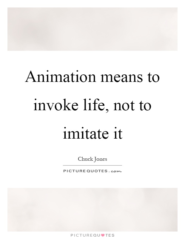 Animation means to invoke life, not to imitate it Picture Quote #1