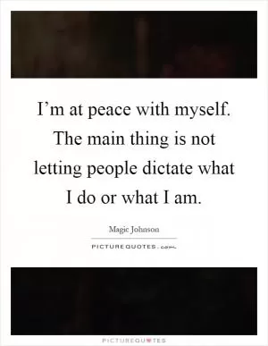 I’m at peace with myself. The main thing is not letting people dictate what I do or what I am Picture Quote #1
