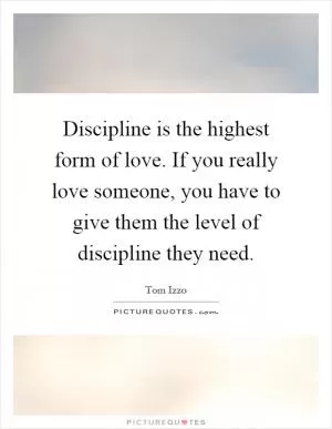 Discipline is the highest form of love. If you really love someone, you have to give them the level of discipline they need Picture Quote #1