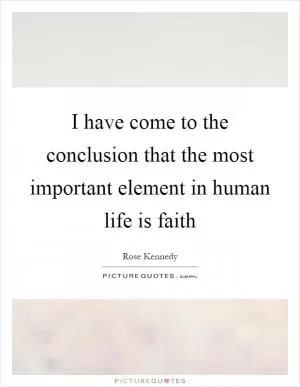 I have come to the conclusion that the most important element in human life is faith Picture Quote #1
