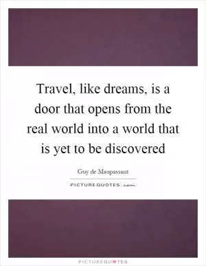 Travel, like dreams, is a door that opens from the real world into a world that is yet to be discovered Picture Quote #1