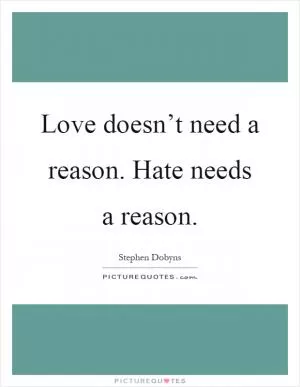 Love doesn’t need a reason. Hate needs a reason Picture Quote #1