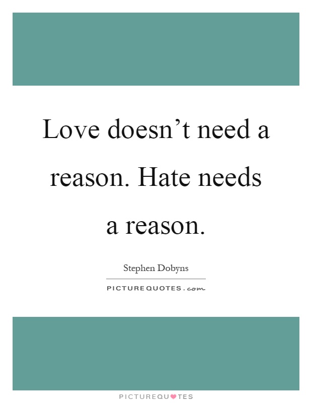Love doesn't need a reason. Hate needs a reason Picture Quote #1
