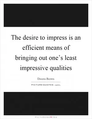 The desire to impress is an efficient means of bringing out one’s least impressive qualities Picture Quote #1