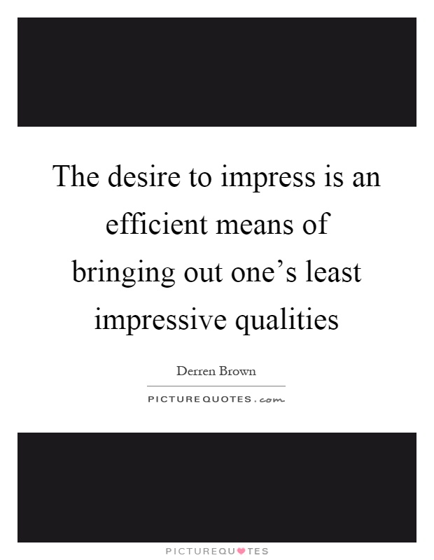 The desire to impress is an efficient means of bringing out one's least impressive qualities Picture Quote #1