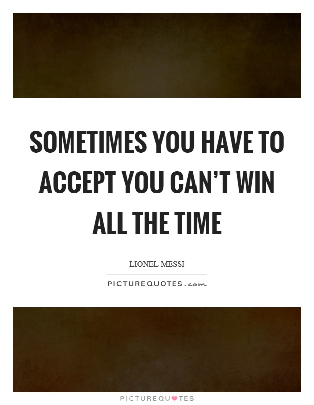 Sometimes you have to accept you can't win all the time Picture Quote #1