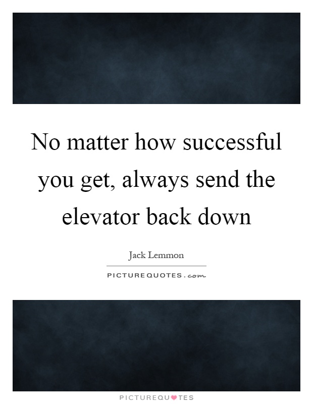 No matter how successful you get, always send the elevator back down Picture Quote #1