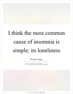 I think the most common cause of insomnia is simple; its loneliness Picture Quote #1