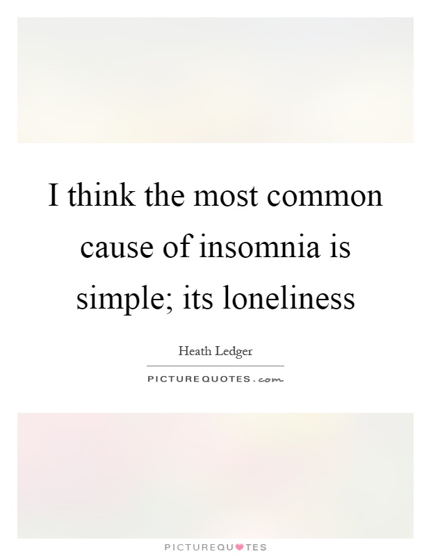 I think the most common cause of insomnia is simple; its loneliness Picture Quote #1
