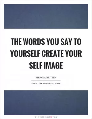 The words you say to yourself create your self image Picture Quote #1