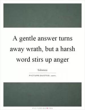A gentle answer turns away wrath, but a harsh word stirs up anger Picture Quote #1