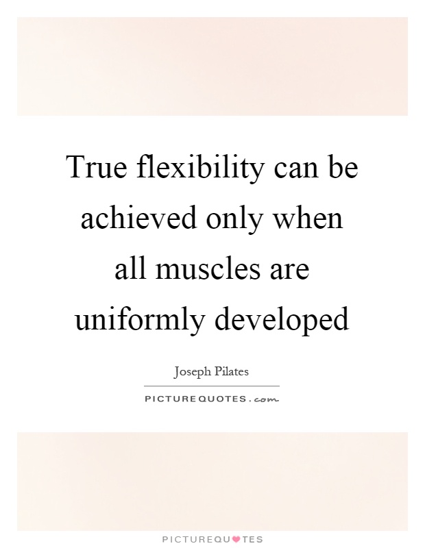 True flexibility can be achieved only when all muscles are uniformly developed Picture Quote #1