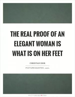 The real proof of an elegant woman is what is on her feet Picture Quote #1