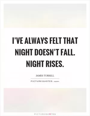 I’ve always felt that night doesn’t fall. Night rises Picture Quote #1