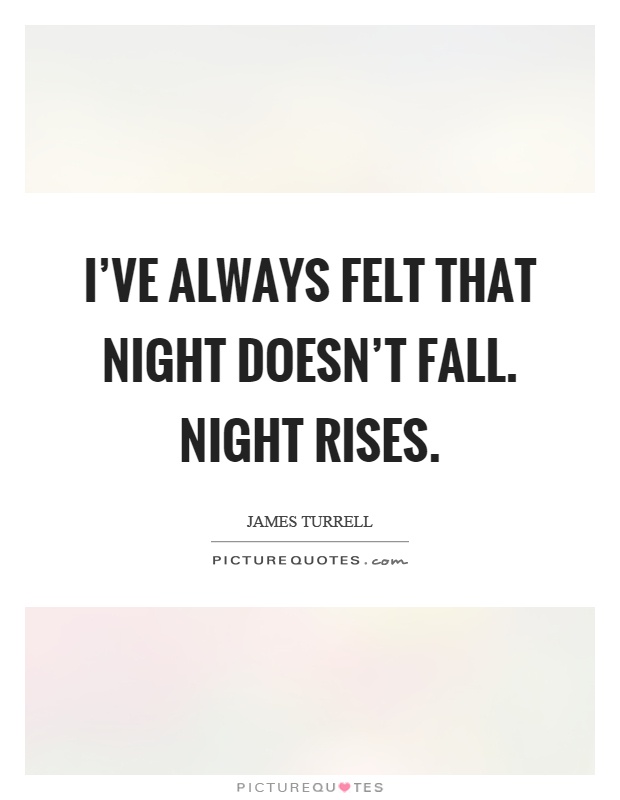 I've always felt that night doesn't fall. Night rises Picture Quote #1