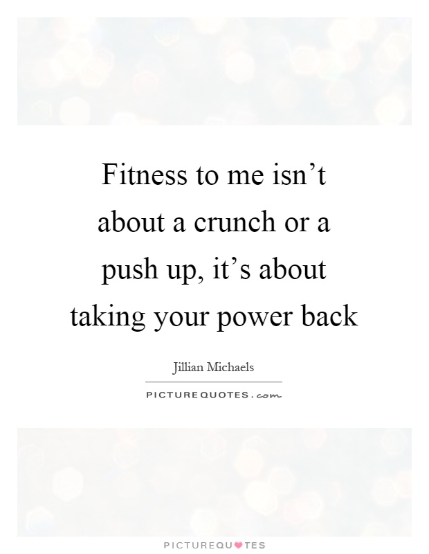 Fitness to me isn't about a crunch or a push up, it's about taking your power back Picture Quote #1