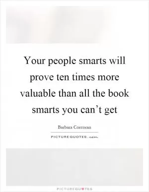 Your people smarts will prove ten times more valuable than all the book smarts you can’t get Picture Quote #1