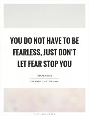 You do not have to be fearless, just don’t let fear stop you Picture Quote #1