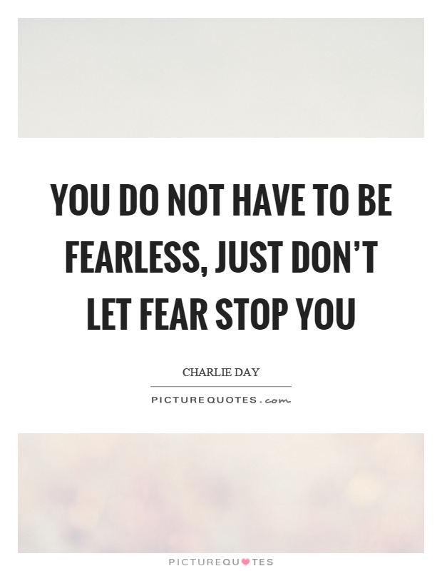 You do not have to be fearless, just don't let fear stop you Picture Quote #1
