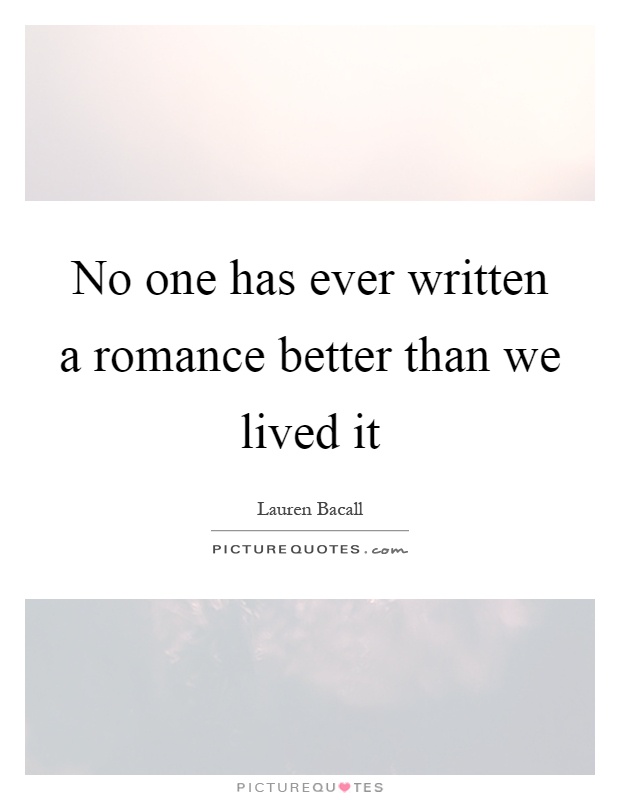 No one has ever written a romance better than we lived it Picture Quote #1