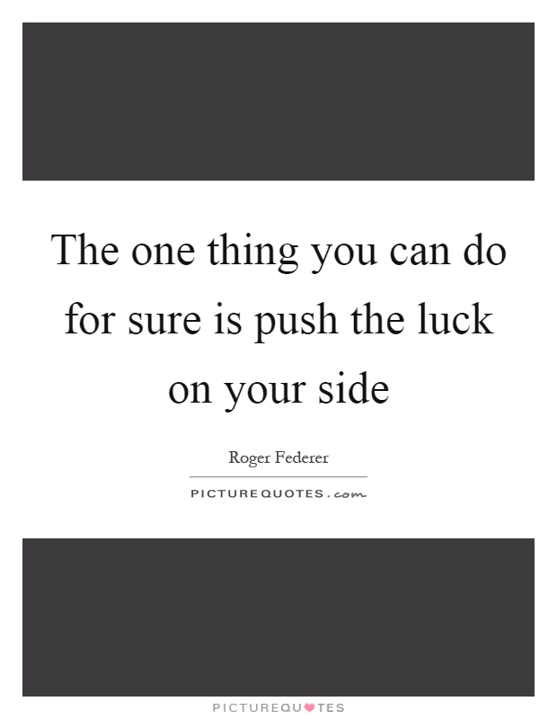 The one thing you can do for sure is push the luck on your side Picture Quote #1