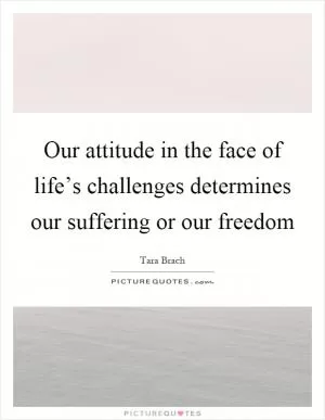 Our attitude in the face of life’s challenges determines our suffering or our freedom Picture Quote #1