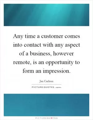 Any time a customer comes into contact with any aspect of a business, however remote, is an opportunity to form an impression Picture Quote #1