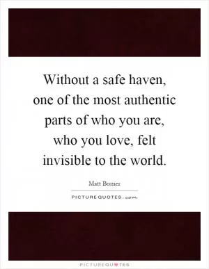 Without a safe haven, one of the most authentic parts of who you are, who you love, felt invisible to the world Picture Quote #1
