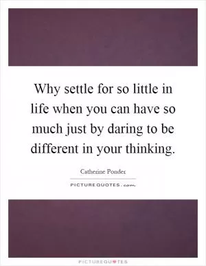 Why settle for so little in life when you can have so much just by daring to be different in your thinking Picture Quote #1