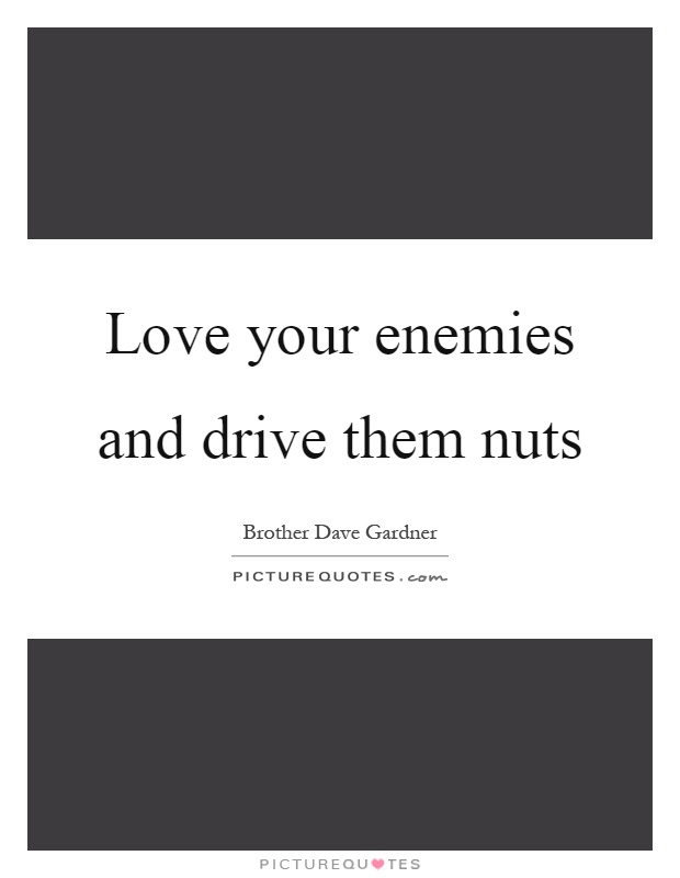 Love your enemies and drive them nuts Picture Quote #1