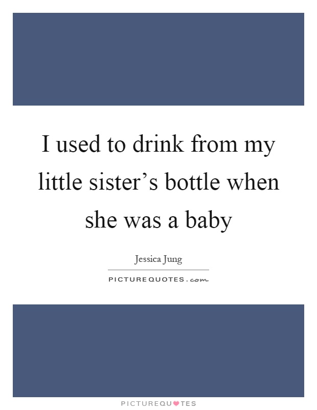 I used to drink from my little sister's bottle when she was a baby Picture Quote #1