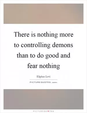 There is nothing more to controlling demons than to do good and fear nothing Picture Quote #1