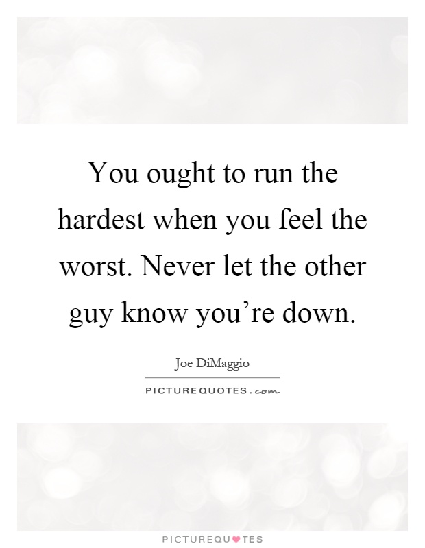 You ought to run the hardest when you feel the worst. Never let the other guy know you're down Picture Quote #1