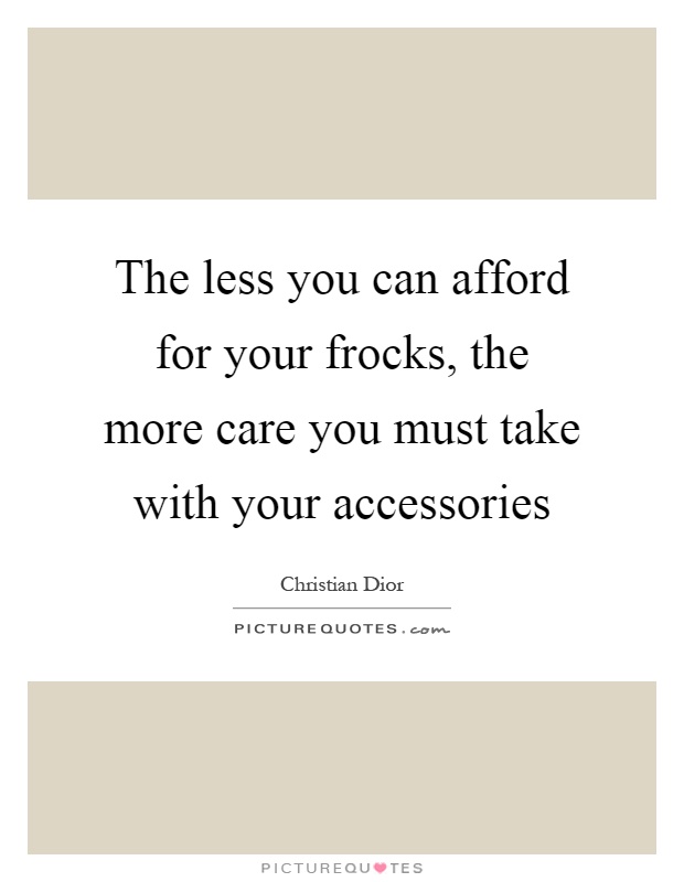 The less you can afford for your frocks, the more care you must take with your accessories Picture Quote #1