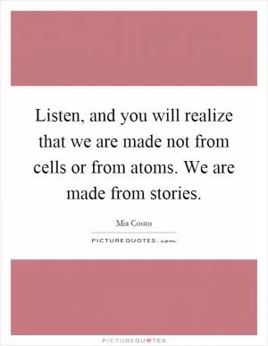 Listen, and you will realize that we are made not from cells or from atoms. We are made from stories Picture Quote #1